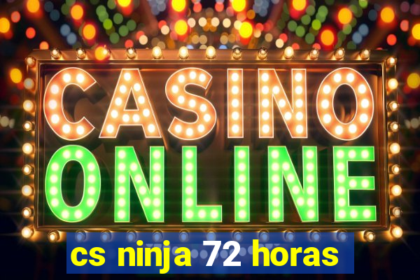 cs ninja 72 horas